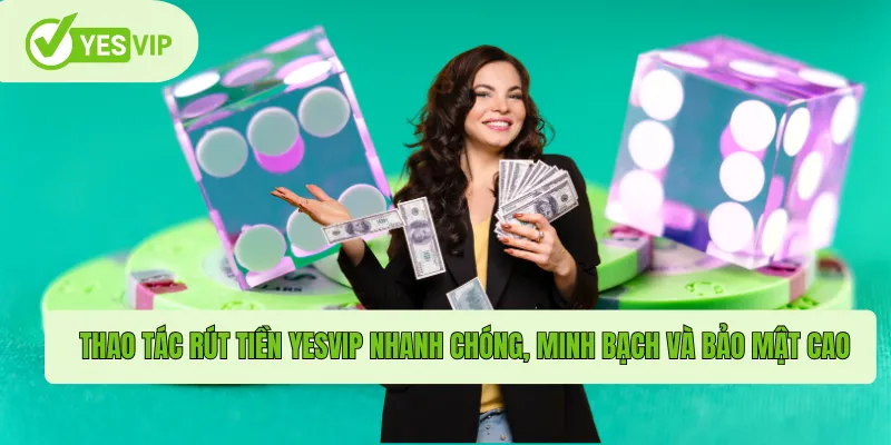Thao tác rút tiền Yesvip nhanh chóng, minh bạch và bảo mật cao