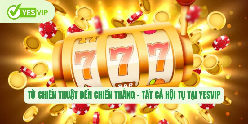 Từ chiến thuật đến chiến thắng – Tất cả hội tụ tại Yesvip