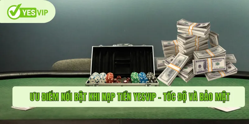 Nạp Tiền Yesvip – Giao Dịch Nhanh Chóng, An Toàn Tuyệt Đối 2 Ưu điểm nổi bật khi nạp tiền Yesvip – tốc độ và bảo mật
