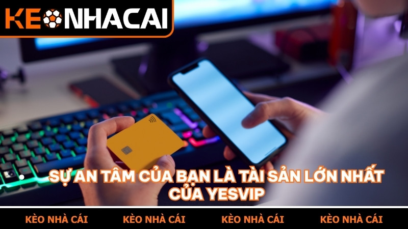Sự an tâm của bạn chính là giá trị cốt lõi tại YESVIP