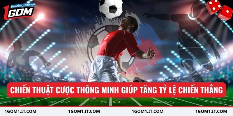 Chiến thuật cược thông minh giúp tăng tỷ lệ chiến thắng
