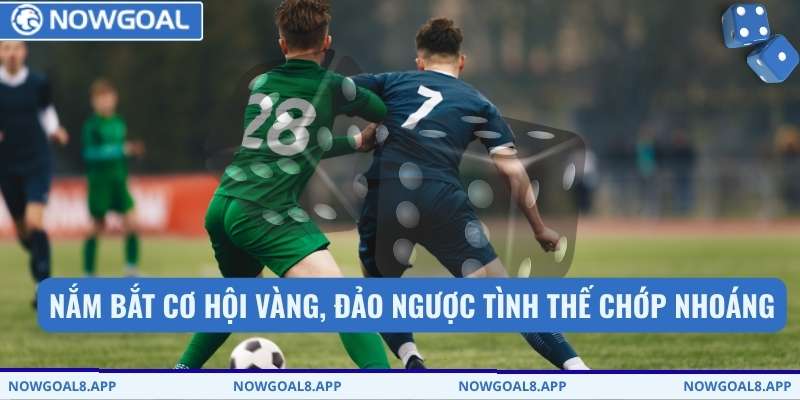 Nắm bắt cơ hội vàng, đảo ngược tình thế chớp nhoáng
